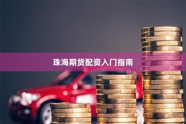 珠海期货配资入门指南