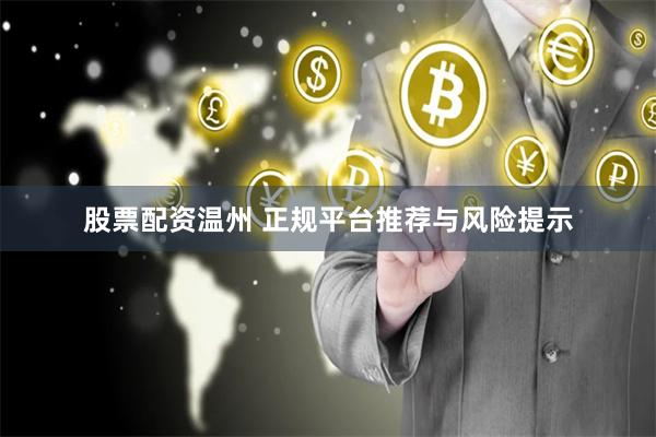 股票配资温州 正规平台推荐与风险提示