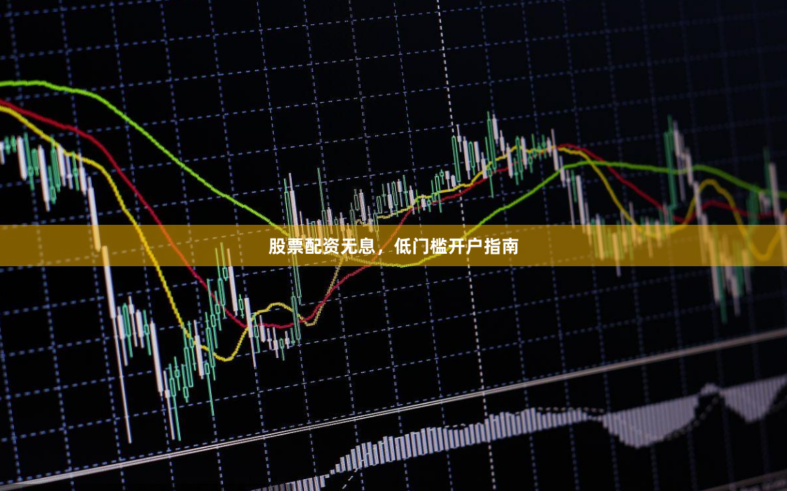 股票配资无息，低门槛开户指南