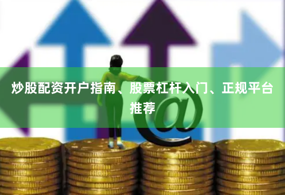 炒股配资开户指南、股票杠杆入门、正规平台推荐
