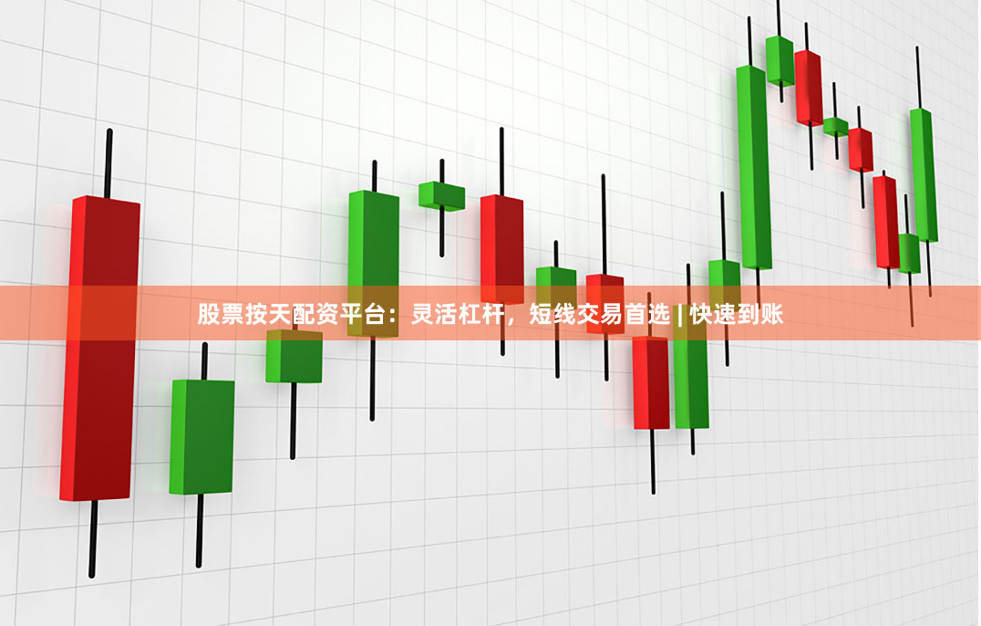 股票按天配资平台：灵活杠杆，短线交易首选 | 快速到账