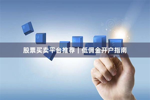 股票买卖平台推荐｜低佣金开户指南