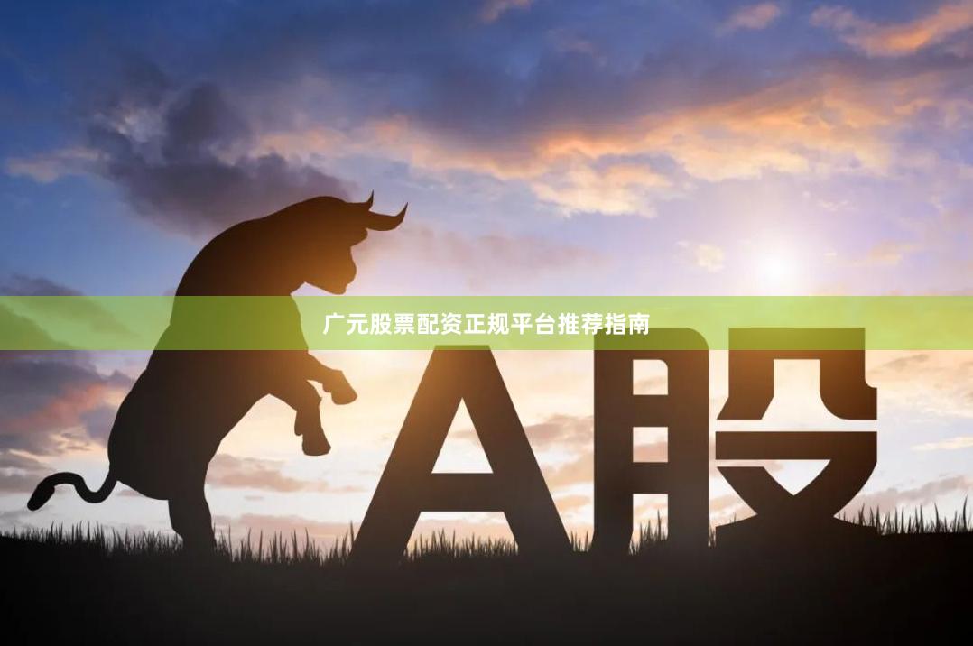 广元股票配资正规平台推荐指南