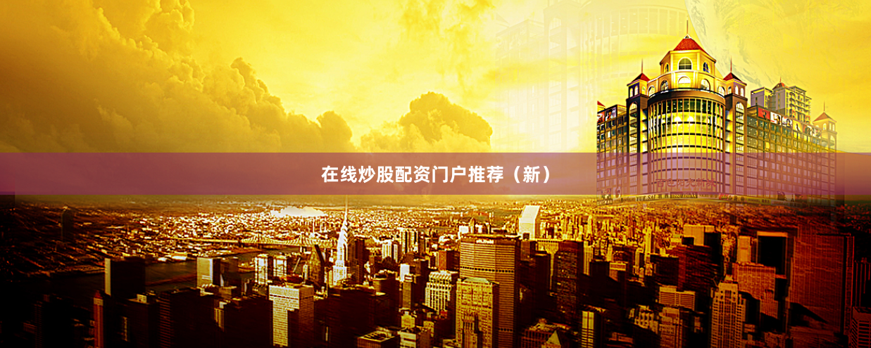 在线炒股配资门户推荐（新）